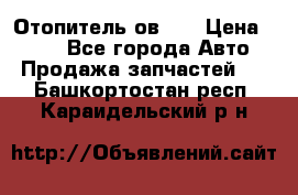 Отопитель ов 30 › Цена ­ 100 - Все города Авто » Продажа запчастей   . Башкортостан респ.,Караидельский р-н